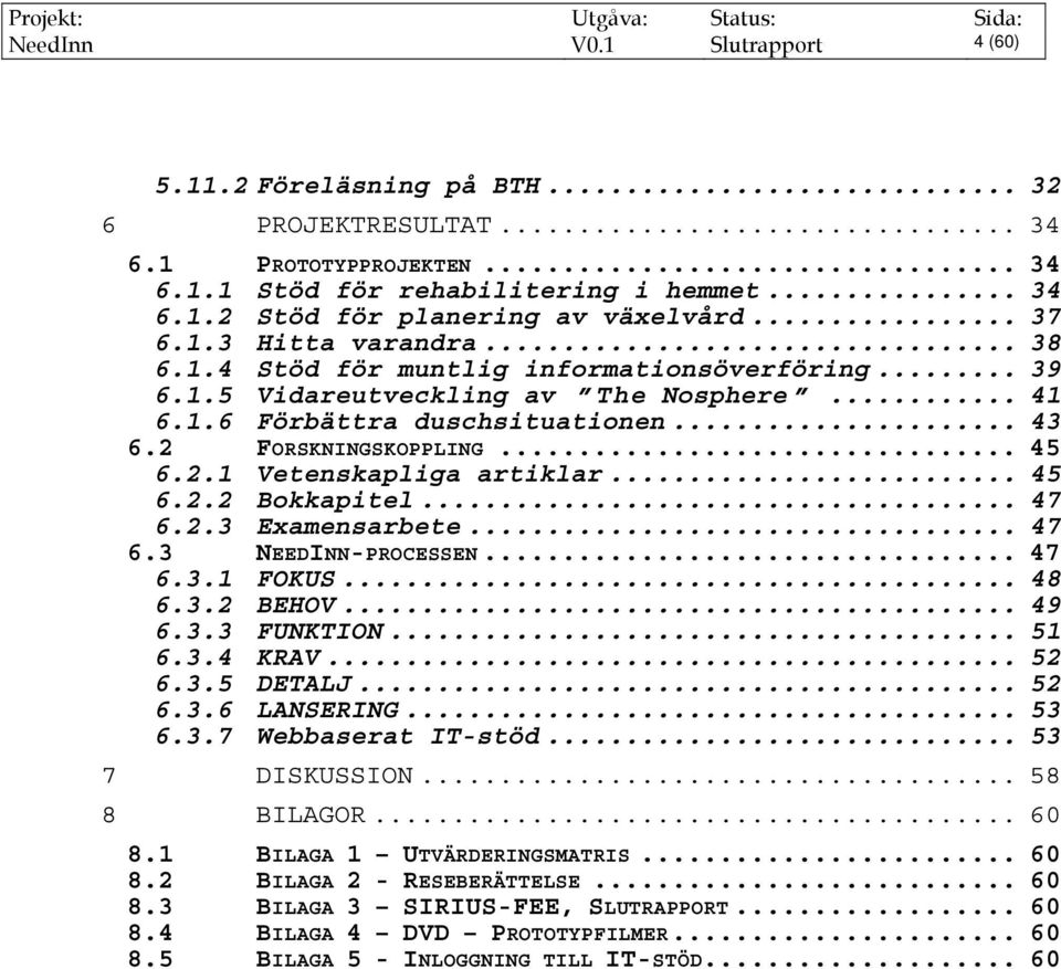 2.1 Vetenskapliga artiklar... 45 6.2.2 Bokkapitel... 47 6.2.3 Examensarbete... 47 6.3 NEEDINN-PROCESSEN... 47 6.3.1 FOKUS... 48 6.3.2 BEHOV... 49 6.3.3 FUNKTION... 51 6.3.4 KRAV... 52 6.3.5 DETALJ.