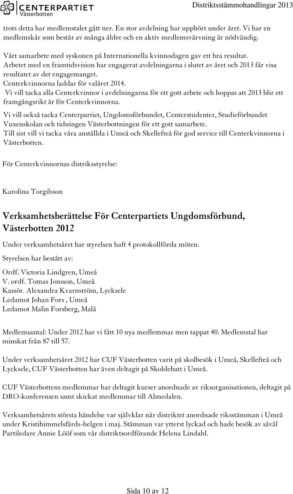 Arbetet med en framtidsvision har engagerat avdelningarna i slutet av året och 2013 får visa resultatet av det engagemanget. Centerkvinnorna laddar för valåret 2014.