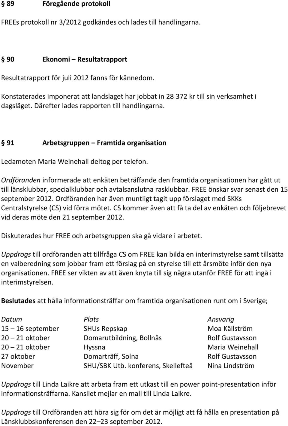 91 Arbetsgruppen Framtida organisation Ledamoten Maria Weinehall deltog per telefon.