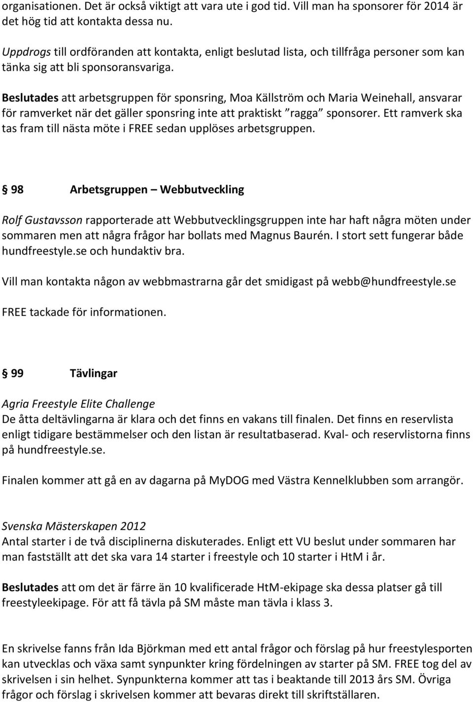 Beslutades att arbetsgruppen för sponsring, Moa Källström och Maria Weinehall, ansvarar för ramverket när det gäller sponsring inte att praktiskt ragga sponsorer.