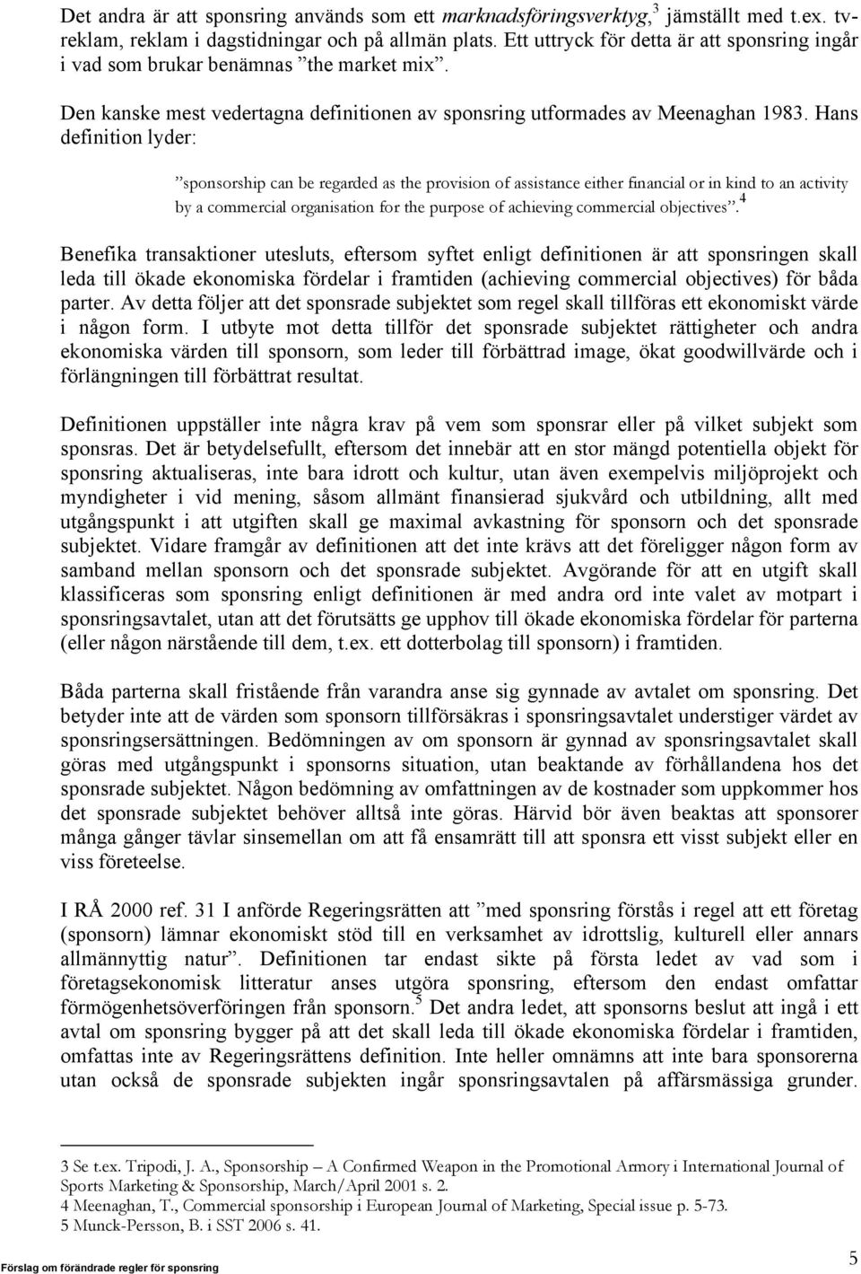 Hans definition lyder: sponsorship can be regarded as the provision of assistance either financial or in kind to an activity by a commercial organisation for the purpose of achieving commercial