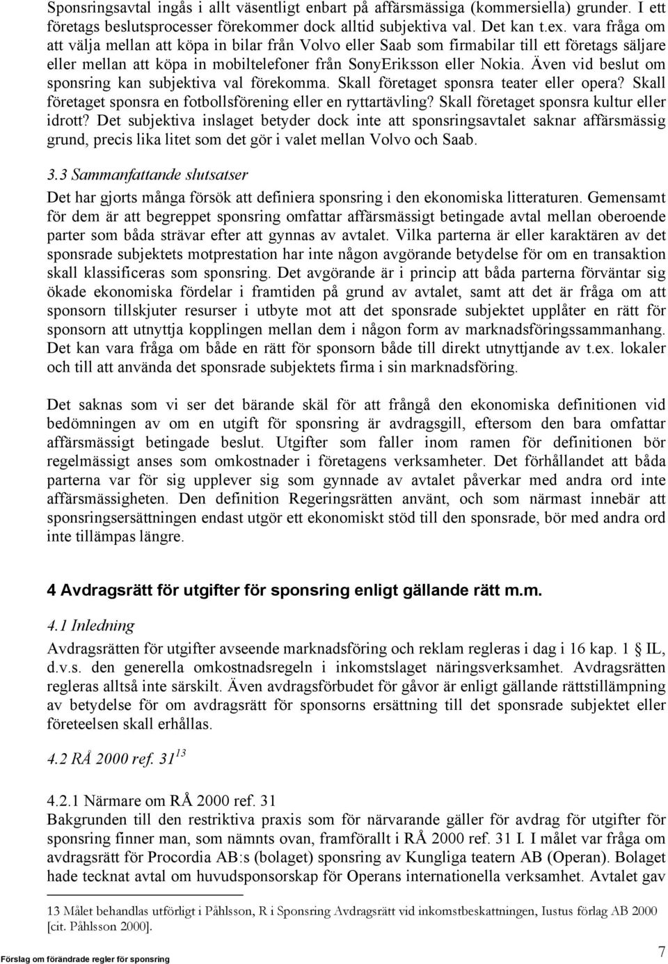 Även vid beslut om sponsring kan subjektiva val förekomma. Skall företaget sponsra teater eller opera? Skall företaget sponsra en fotbollsförening eller en ryttartävling?