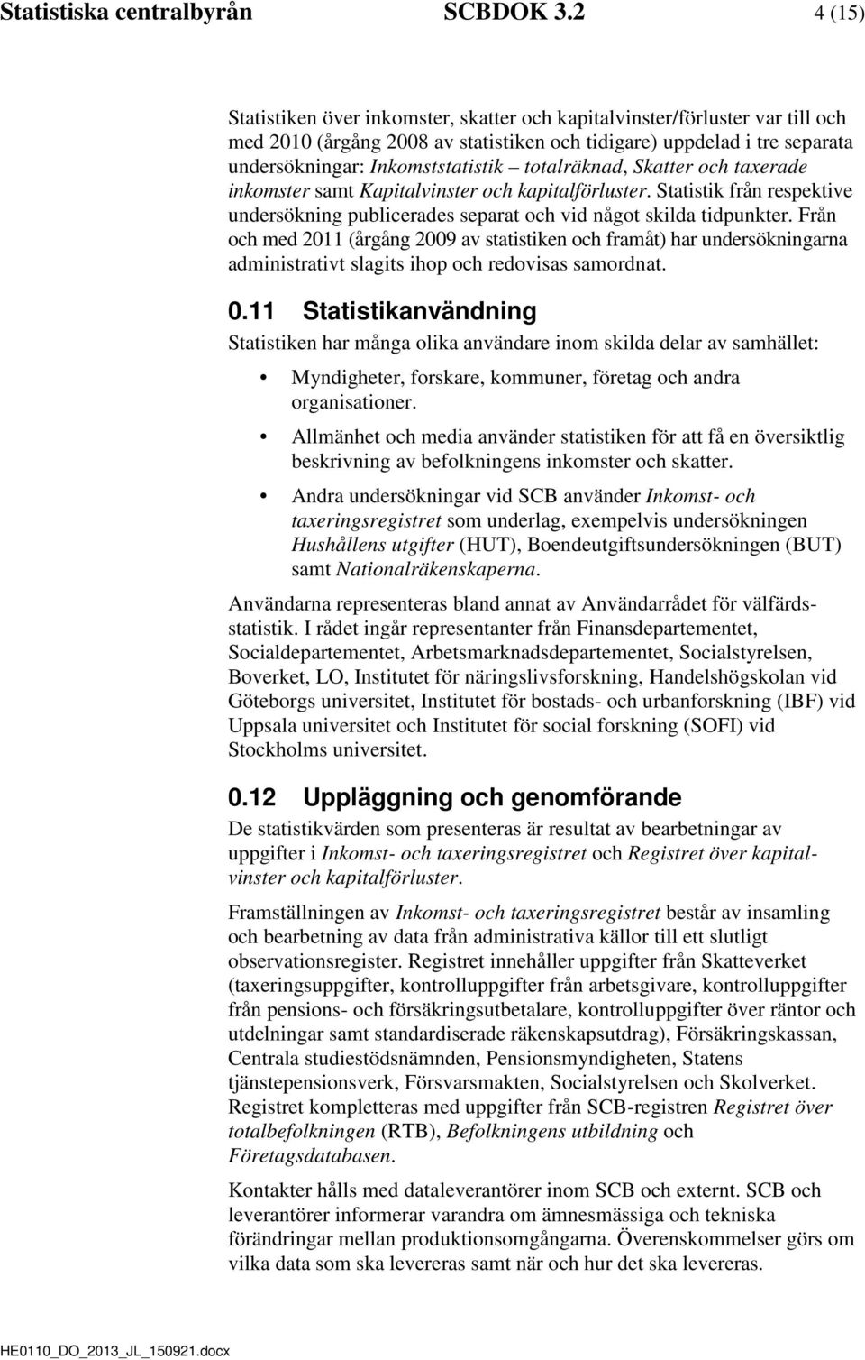 totalräknad, Skatter och taxerade inkomster samt Kapitalvinster och kapitalförluster. Statistik från respektive undersökning publicerades separat och vid något skilda tidpunkter.