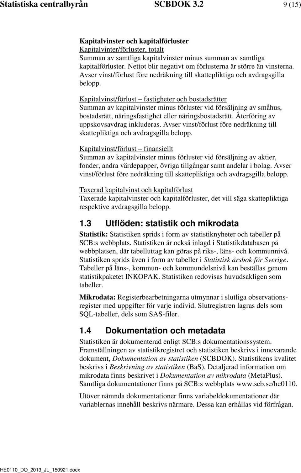 Kapitalvinst/förlust fastigheter och bostadsrätter Summan av kapitalvinster minus förluster vid försäljning av småhus, bostadsrätt, näringsfastighet eller näringsbostadsrätt.