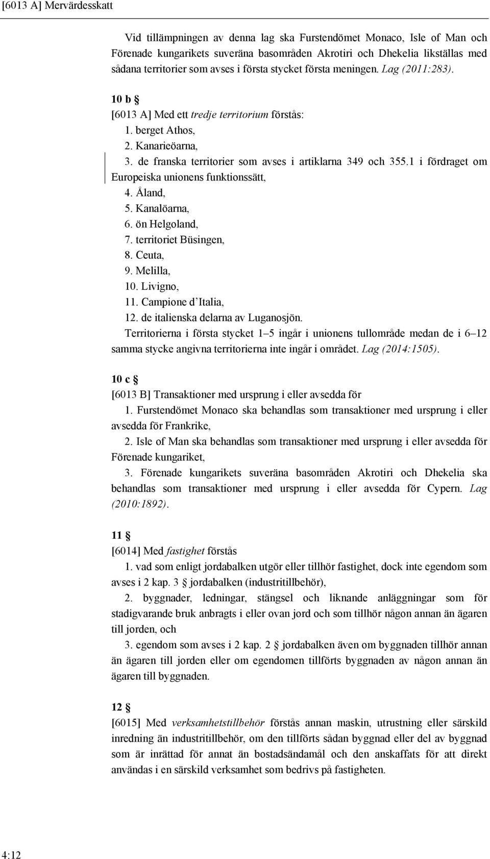 de franska territorier som avses i artiklarna 349 och 355.1 i fördraget om Europeiska unionens funktionssätt, 4. Åland, 5. Kanalöarna, 6. ön Helgoland, 7. territoriet Büsingen, 8. Ceuta, 9.