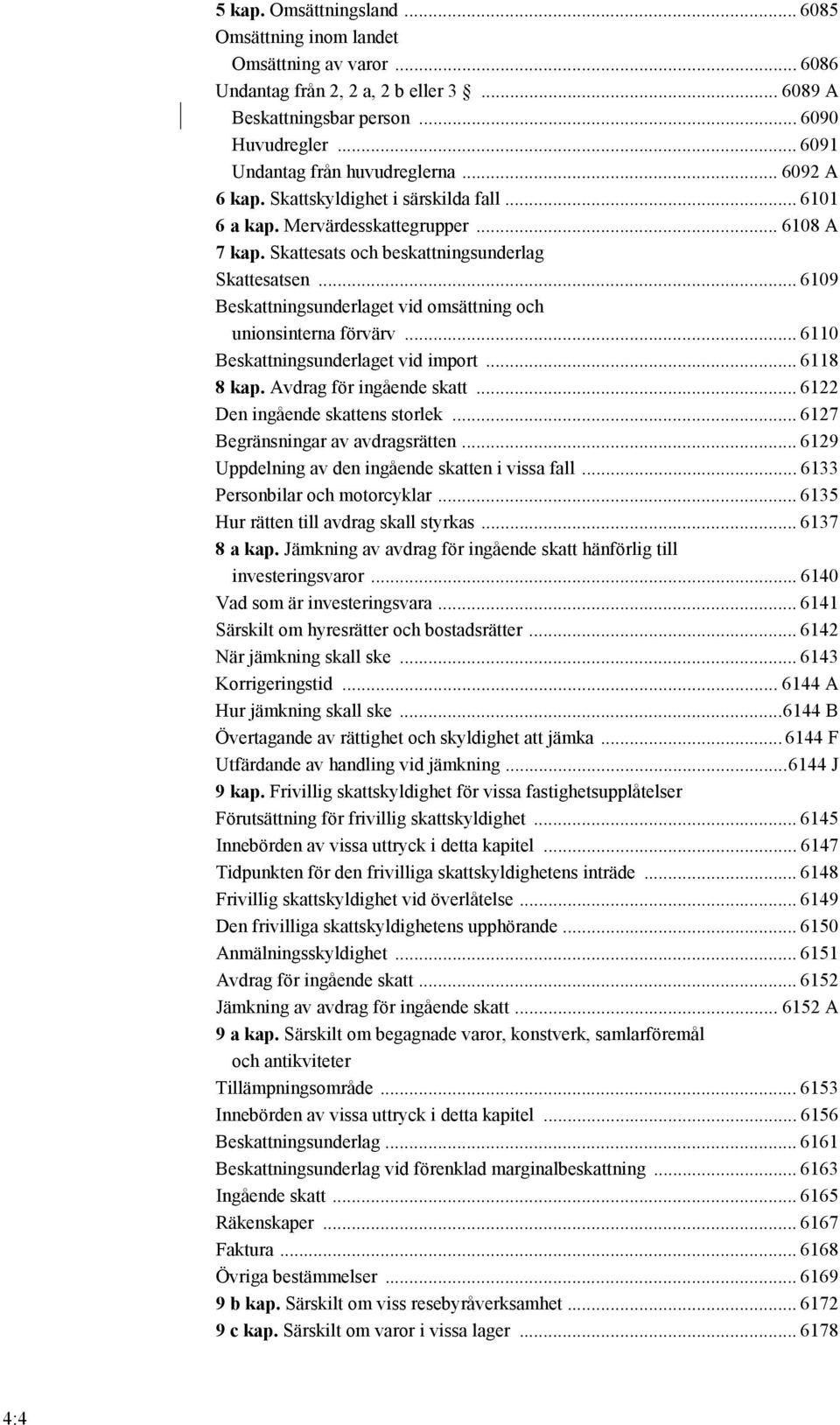 .. 6109 Beskattningsunderlaget vid omsättning och unionsinterna förvärv... 6110 Beskattningsunderlaget vid import... 6118 8 kap. Avdrag för ingående skatt... 6122 Den ingående skattens storlek.