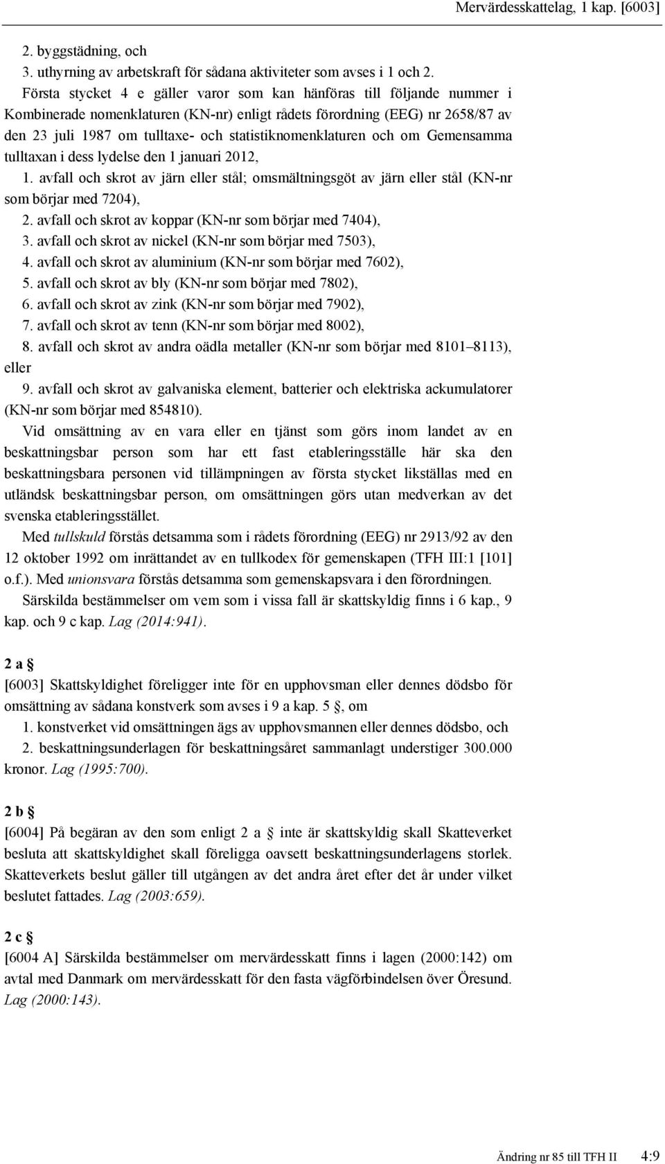 statistiknomenklaturen och om Gemensamma tulltaxan i dess lydelse den 1 januari 2012, 1. avfall och skrot av järn eller stål; omsmältningsgöt av järn eller stål (KN-nr som börjar med 7204), 2.