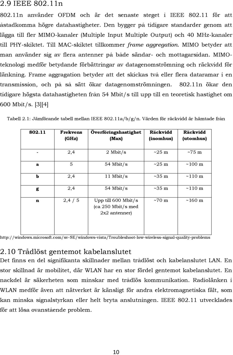 MIMO betyder att man använder sig av flera antenner på både sändar- och mottagarsidan. MIMOteknologi medför betydande förbättringar av datagenomströmning och räckvidd för länkning.