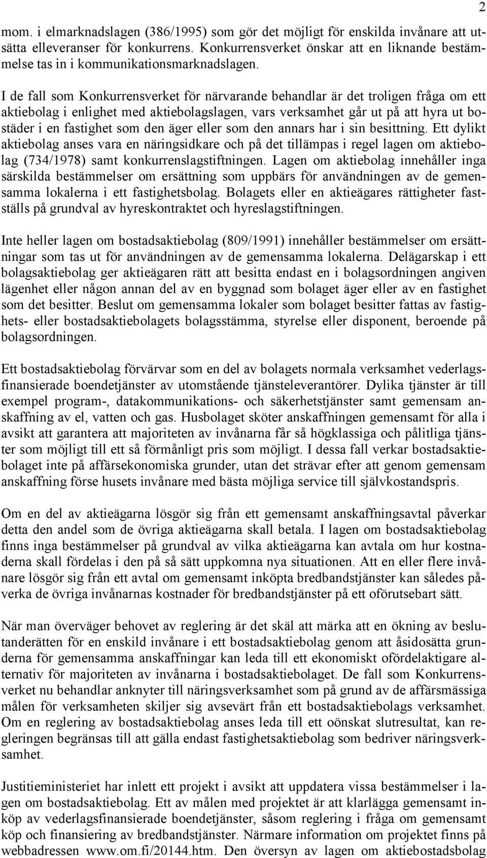 I de fall som Konkurrensverket för närvarande behandlar är det troligen fråga om ett aktiebolag i enlighet med aktiebolagslagen, vars verksamhet går ut på att hyra ut bostäder i en fastighet som den