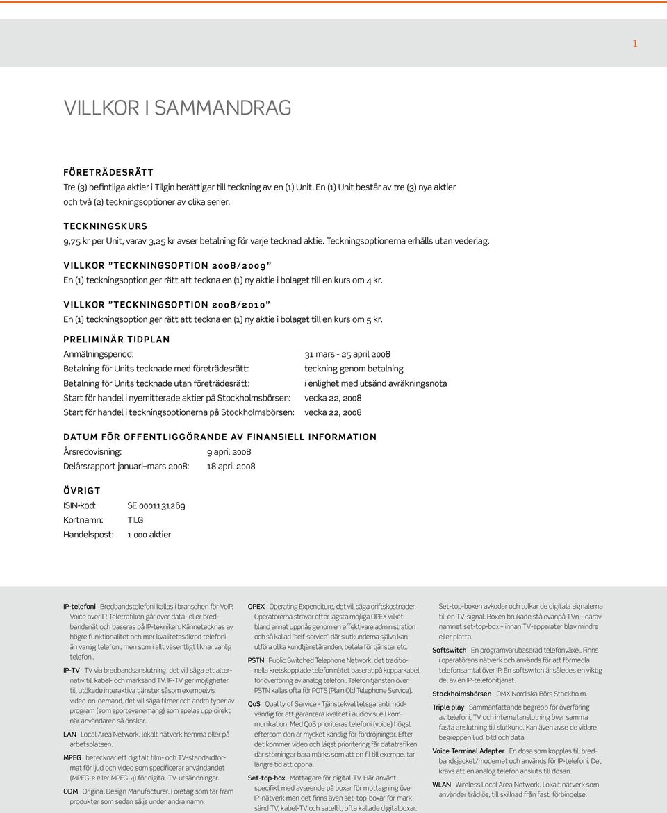 VILLKOR TECKNINGSOPTION 2008/2009 En (1) teckningsoption ger rätt att teckna en (1) ny aktie i bolaget till en kurs om 4 kr.