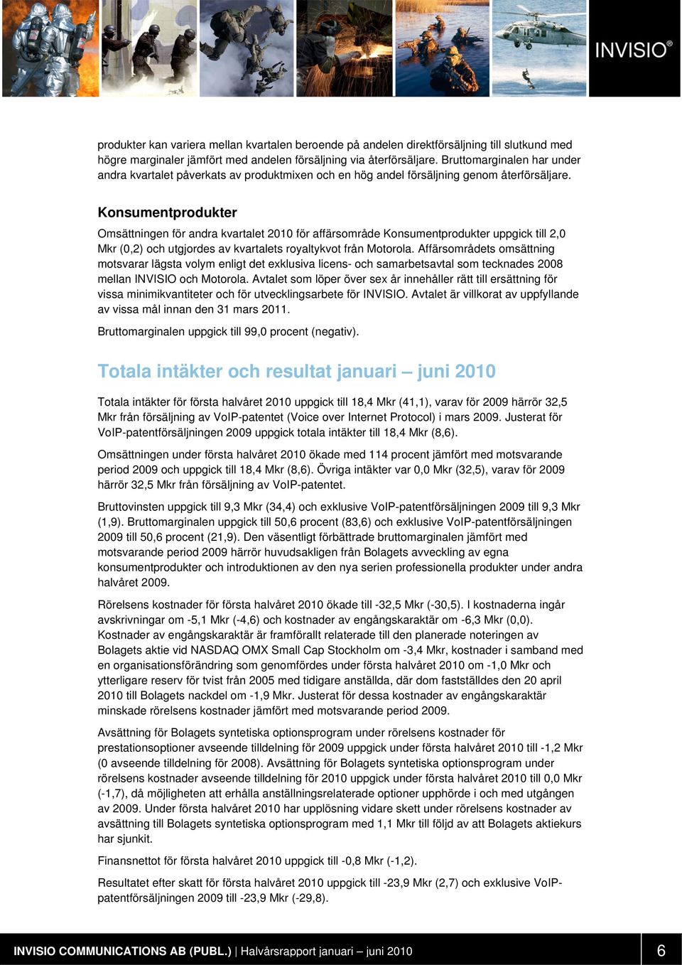 Konsumentprodukter Omsättningen för andra kvartalet 2010 för affärsområde Konsumentprodukter uppgick till 2,0 Mkr (0,2) och utgjordes av kvartalets royaltykvot från Motorola.