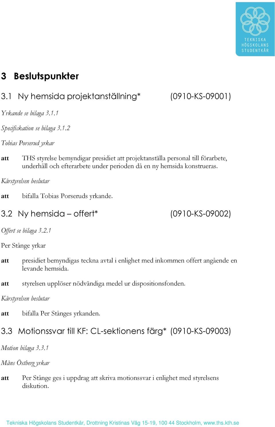 styrelsen upplöser nödvändiga medel ur dispositionsfonden. Kårstyrelsen beslutar bifalla Per Stånges yrkanden. 3.