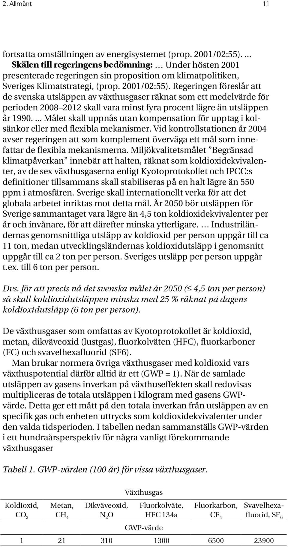 Regeringen föreslår att de svenska utsläppen av växthusgaser räknat som ett medelvärde för perioden 2008 2012 skall vara minst fyra procent lägre än utsläppen år 1990.