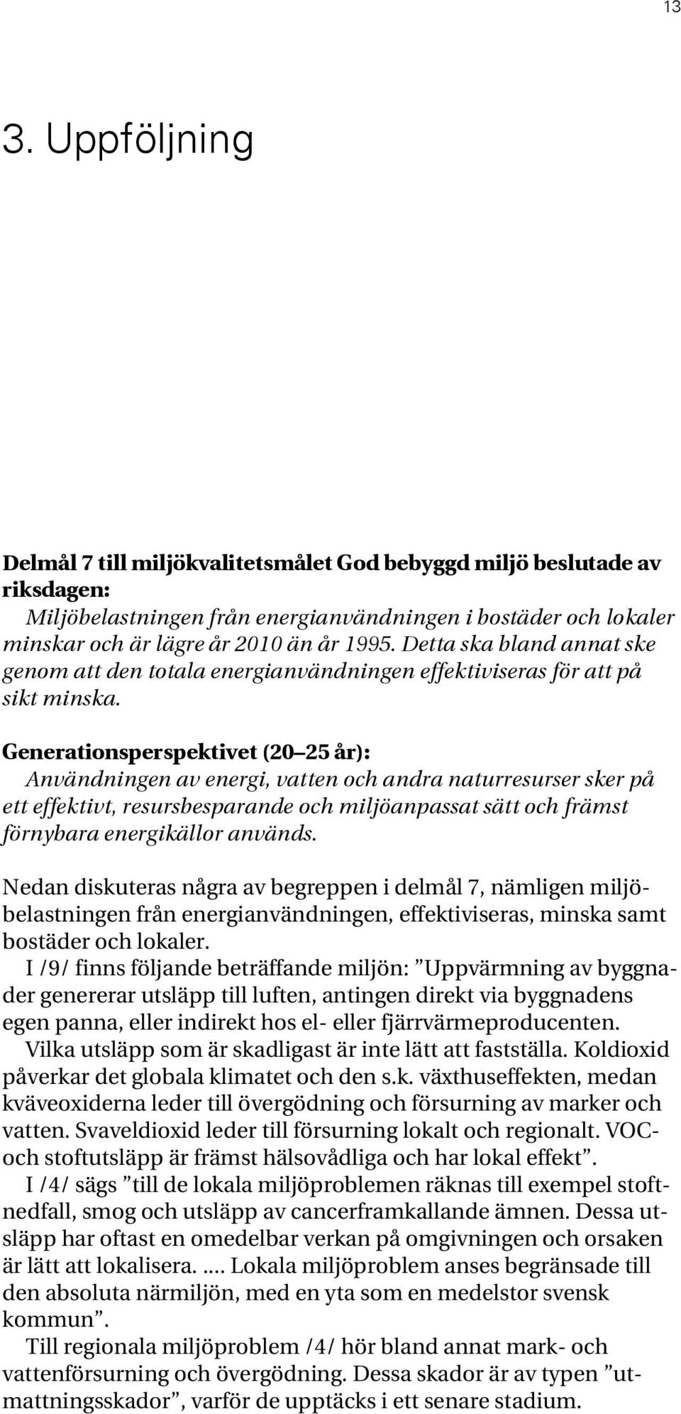 Generationsperspektivet (20 25 år): Användningen av energi, vatten och andra naturresurser sker på ett effektivt, resursbesparande och miljöanpassat sätt och främst förnybara energikällor används.