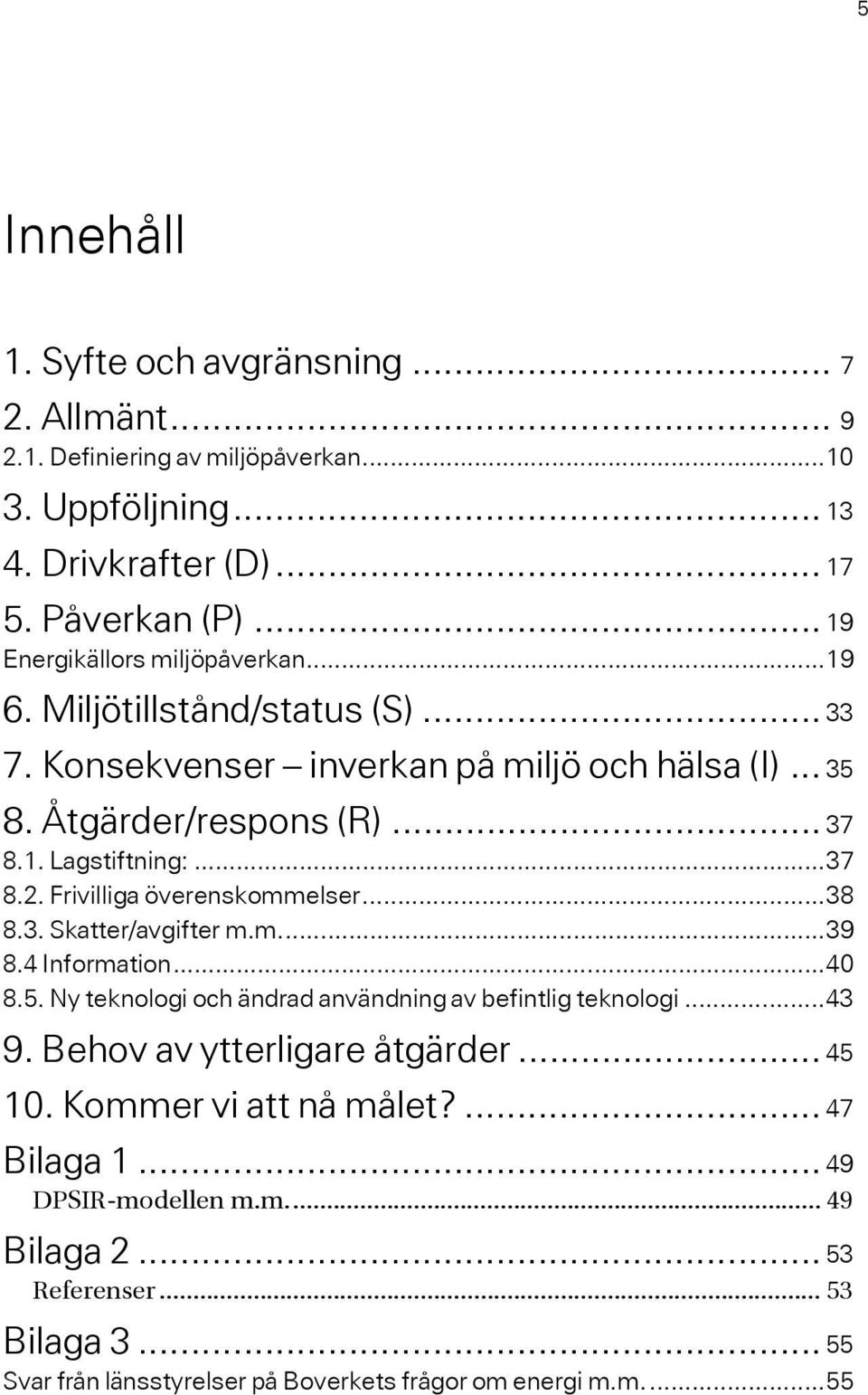 ..37 8.2. Frivilliga överenskommelser...38 8.3. Skatter/avgifter m.m...39 8.4 Information...40 8.5. Ny teknologi och ändrad användning av befintlig teknologi...43 9.