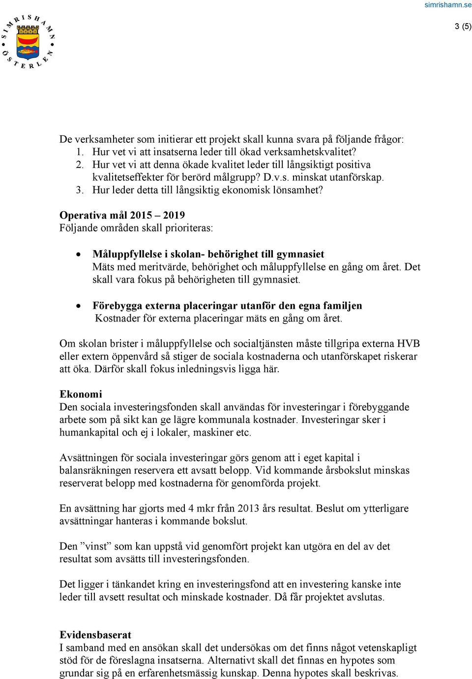 Operativa mål 2015 2019 Följande områden skall prioriteras: Måluppfyllelse i skolan- behörighet till gymnasiet Mäts med meritvärde, behörighet och måluppfyllelse en gång om året.