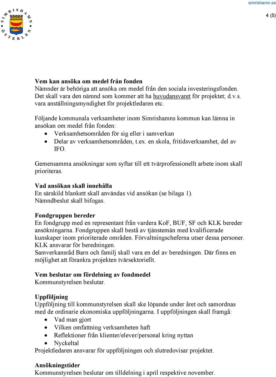 en skola, fritidsverksamhet, del av IFO. Gemensamma ansökningar som syftar till ett tvärprofessionellt arbete inom skall prioriteras.