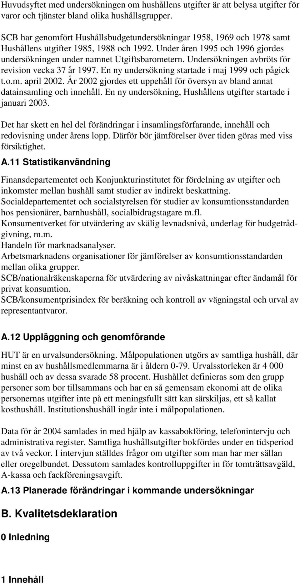 Undersökningen avbröts för revision vecka 37 år 1997. En ny undersökning startade i maj 1999 och pågick t.o.m. april 2002.