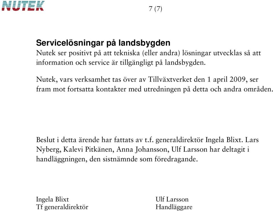 Nutek, vars verksamhet tas över av Tillväxtverket den 1 april 2009, ser fram mot fortsatta kontakter med utredningen på detta och andra