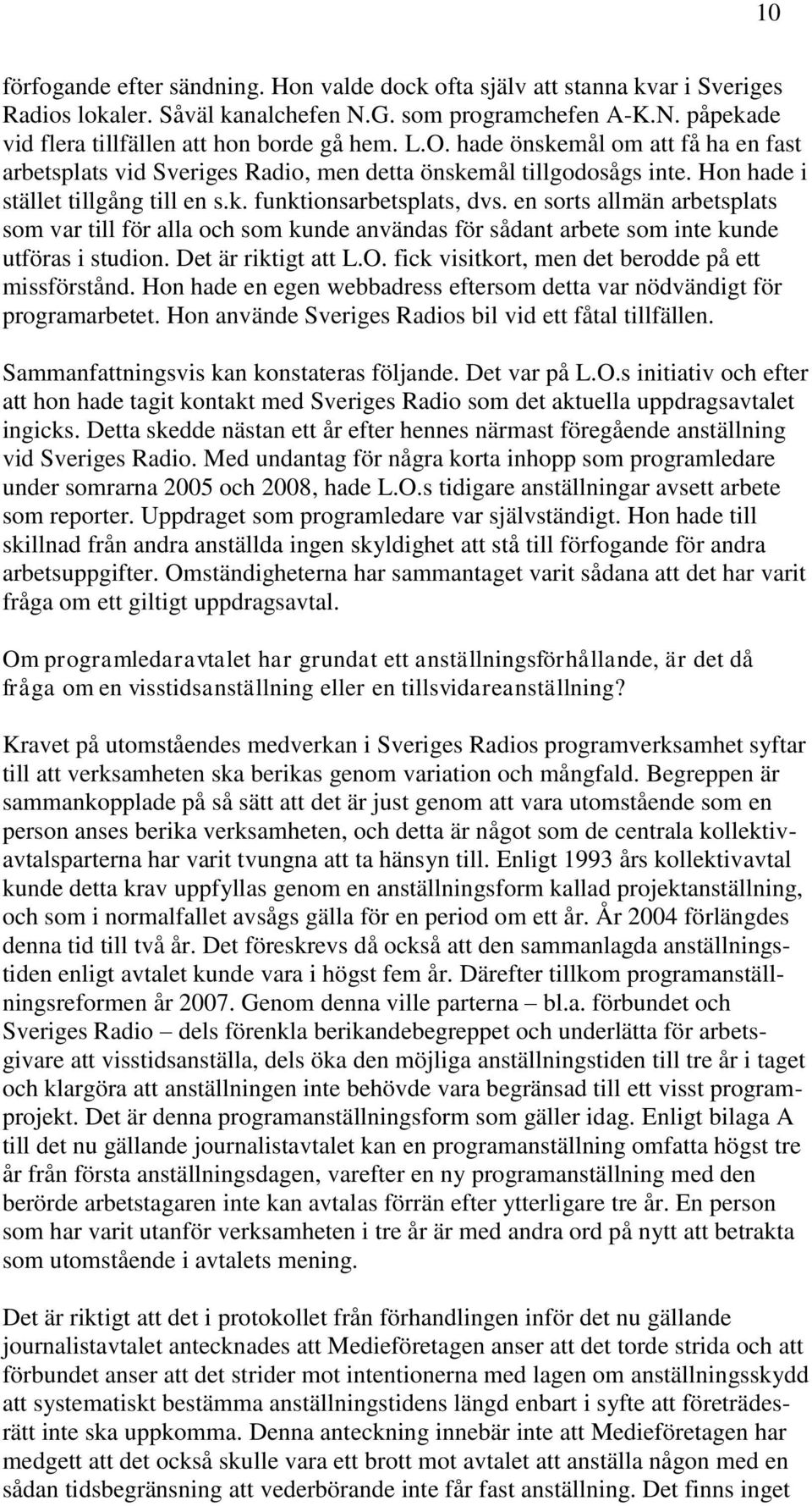 en sorts allmän arbetsplats som var till för alla och som kunde användas för sådant arbete som inte kunde utföras i studion. Det är riktigt att L.O.