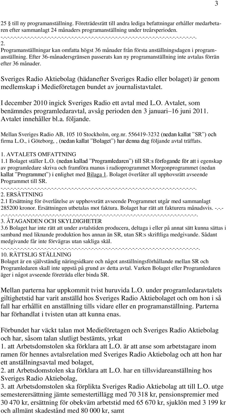 Sveriges Radio Aktiebolag (hädanefter Sveriges Radio eller bolaget) är genom medlemskap i Medieföretagen bundet av journalistavtalet. I december 2010 ingick Sveriges Radio ett avtal med L.O.