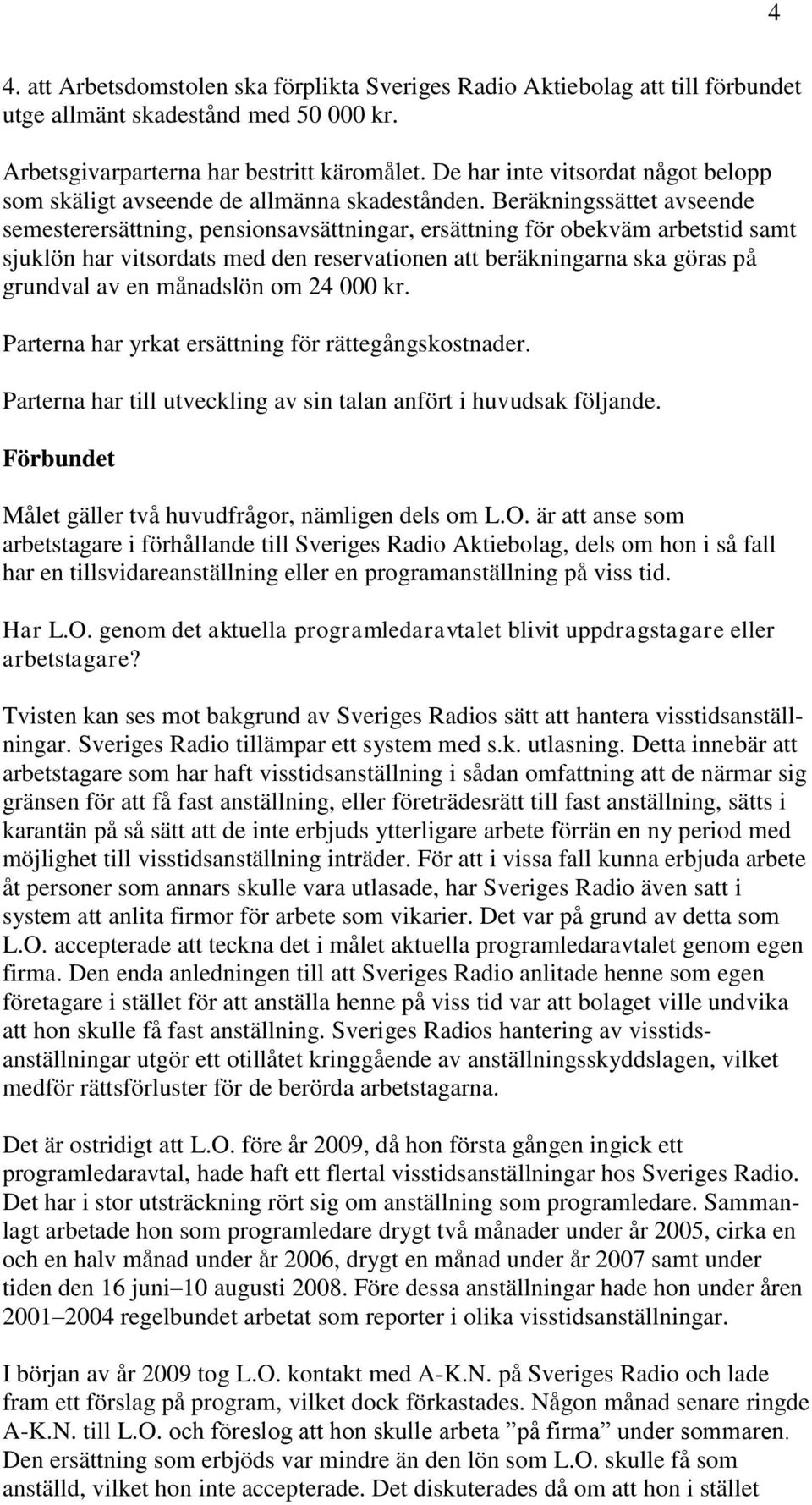 Beräkningssättet avseende semesterersättning, pensionsavsättningar, ersättning för obekväm arbetstid samt sjuklön har vitsordats med den reservationen att beräkningarna ska göras på grundval av en