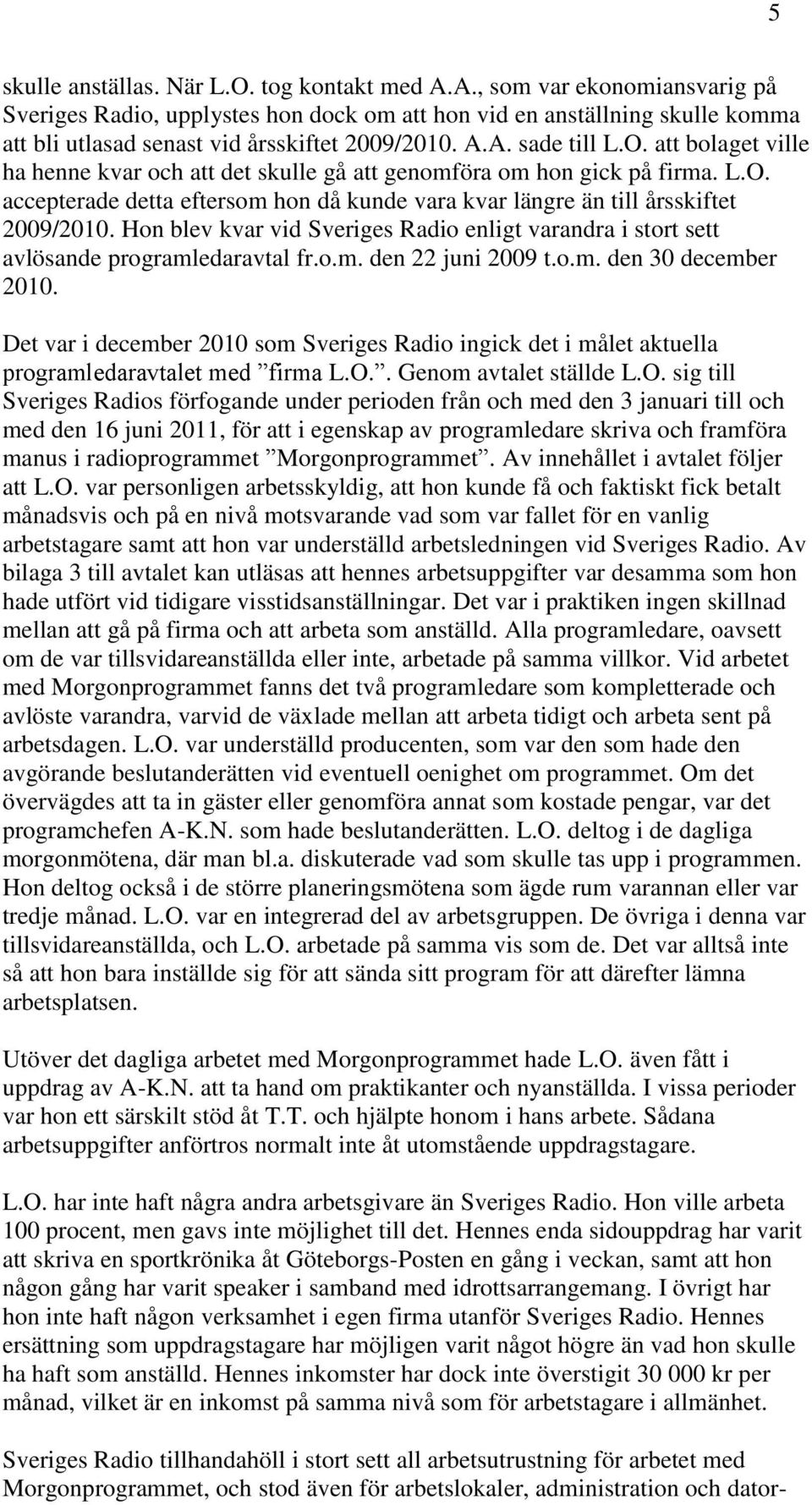 att bolaget ville ha henne kvar och att det skulle gå att genomföra om hon gick på firma. L.O. accepterade detta eftersom hon då kunde vara kvar längre än till årsskiftet 2009/2010.