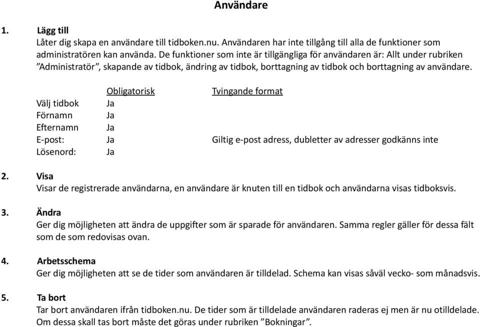 Välj tidbok Ja Förnamn Ja Efternamn Ja E-post: Ja Giltig e-post adress, dubletter av adresser godkänns inte Lösenord: Ja 2.