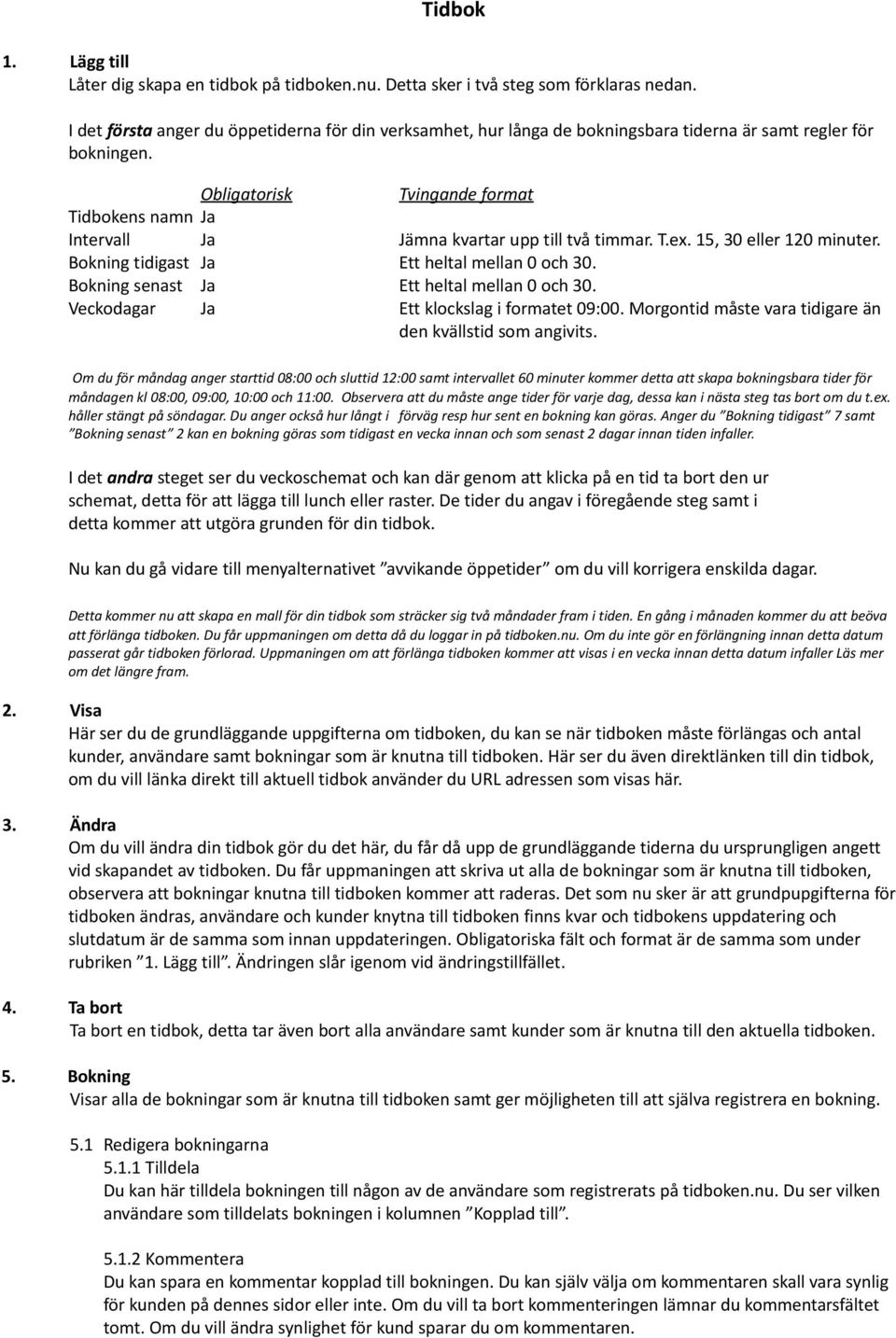 15, 30 eller 120 minuter. Bokning tidigast Ja Ett heltal mellan 0 och 30. Bokning senast Ja Ett heltal mellan 0 och 30. Veckodagar Ja Ett klockslag i formatet 09:00.