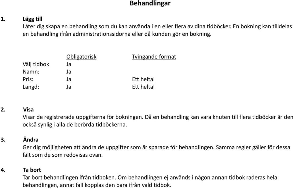 Visa Visar de registrerade uppgifterna för bokningen. Då en behandling kan vara knuten till flera tidböcker är den också synlig i alla de berörda tidböckerna. 3.