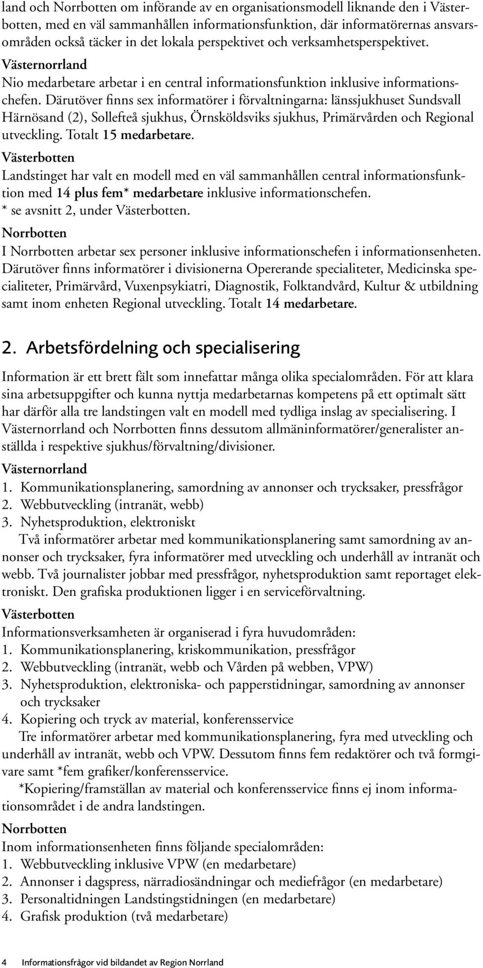 Därutöver finns sex informatörer i förvaltningarna: länssjukhuset Sundsvall Härnösand (2), Sollefteå sjukhus, Örnsköldsviks sjukhus, Primärvården och Regional utveckling. Totalt 15 medarbetare.