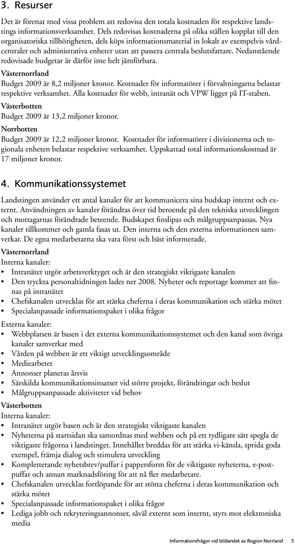 passera centrala beslutsfattare. Nedanstående redovisade budgetar är därför inte helt jämförbara. Budget 2009 är 8,2 miljoner kronor.