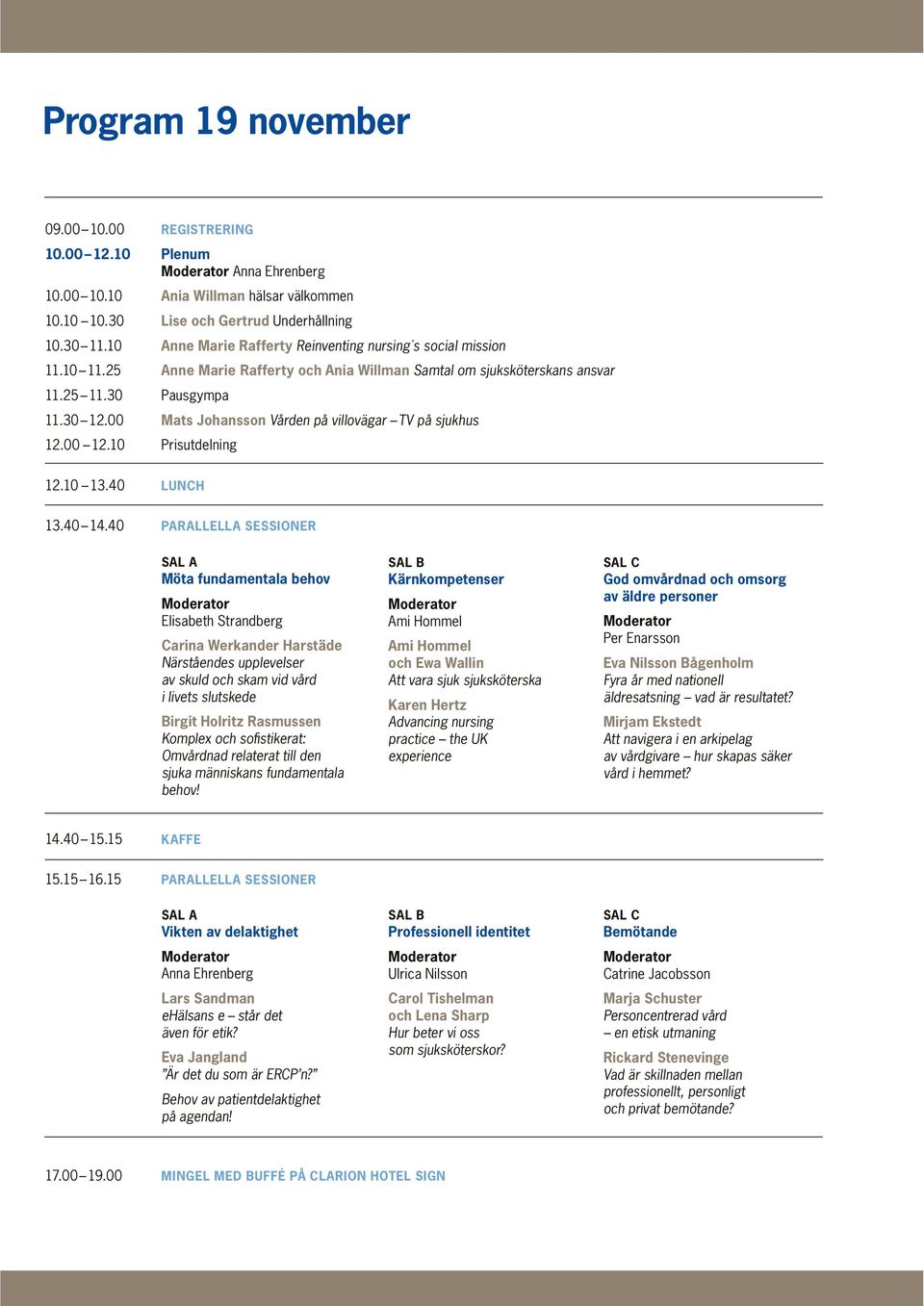 00 Mats Johansson Vården på villovägar TV på sjukhus 12.00 12.10 Prisutdelning 12.10 13.40 LUNCH 13.40 14.