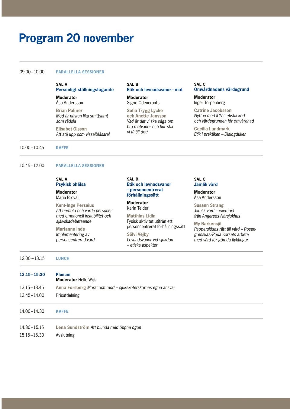 Omvårdnadens värdegrund Inger Torpenberg Catrine Jacobsson Nyttan med ICN:s etiska kod och värdegrunden för omvårdnad Cecilia Lundmark Etik i praktiken Dialogduken 10.00 10.45 KAFFE 10.45 12.