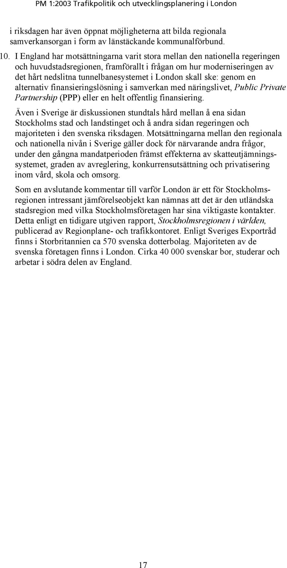 ske: genom en alternativ finansieringslösning i samverkan med näringslivet, Public Private Partnership (PPP) eller en helt offentlig finansiering.