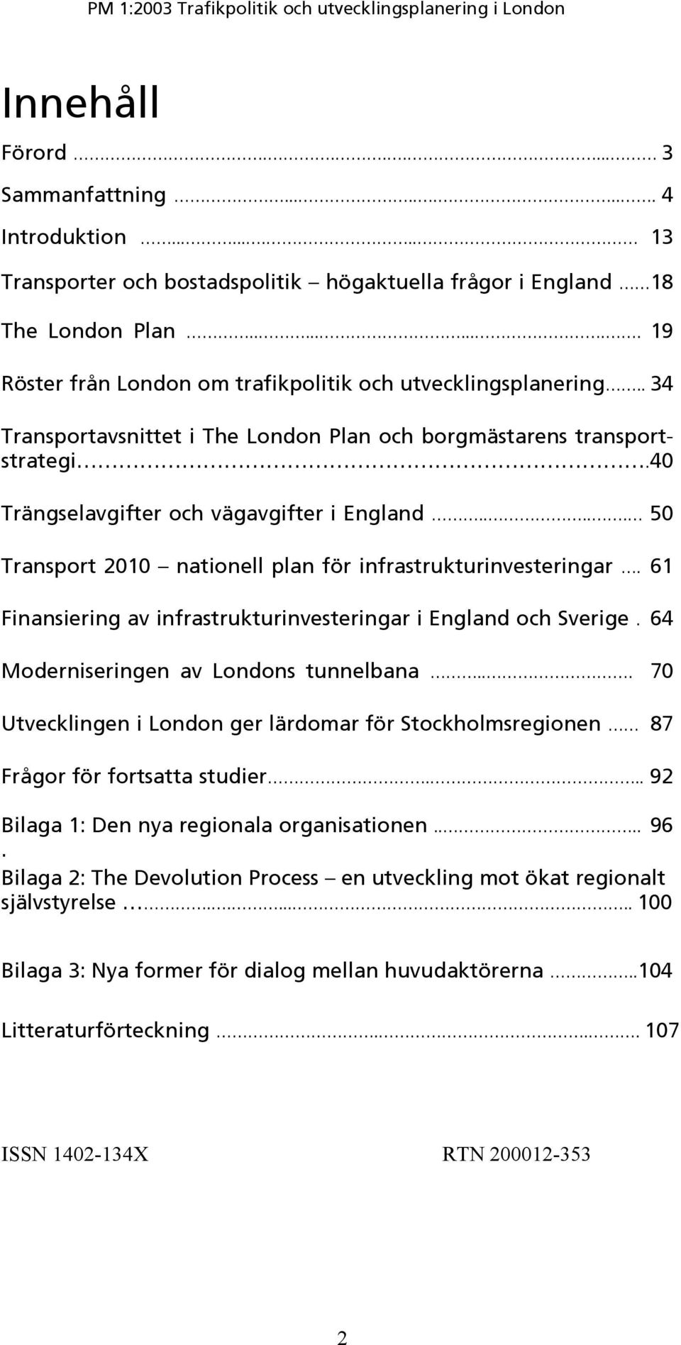 .... 50 Transport 2010 nationell plan för infrastrukturinvesteringar. 61 Finansiering av infrastrukturinvesteringar i England och Sverige. 64 Moderniseringen av Londons tunnelbana.