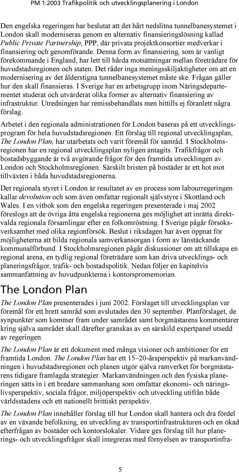 Denna form av finansiering, som är vanligt förekommande i England, har lett till hårda motsättningar mellan företrädare för huvudstadsregionen och staten.