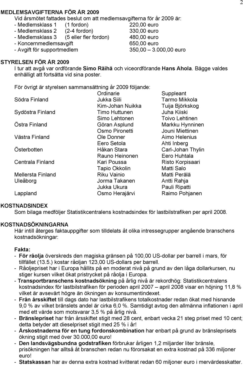000,00 euro 2 STYRELSEN FÖR ÅR 2009 I tur att avgå var ordförande Simo Räihä och viceordförande Hans Ahola. Bägge valdes enhälligt att fortsätta vid sina poster.