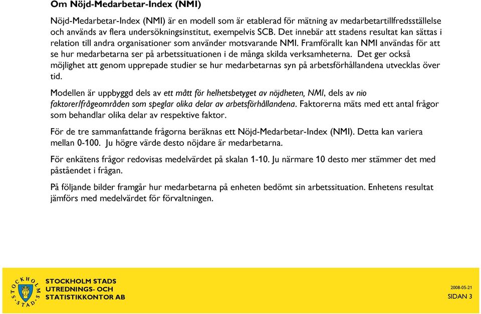 Framförallt kan NMI användas för att se hur medarbetarna ser på arbetssituationen i de många skilda verksamheterna.