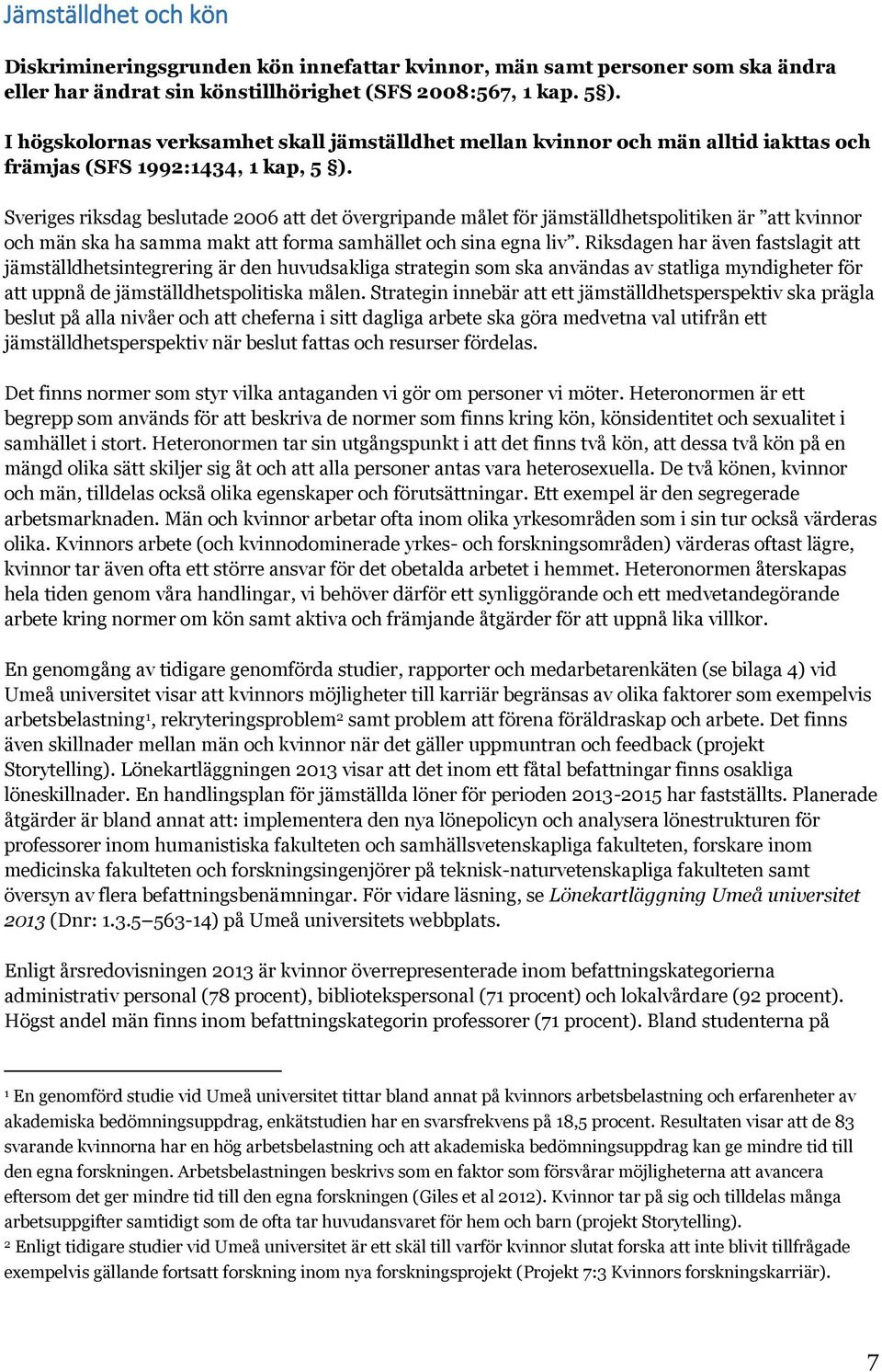 Sveriges riksdag beslutade 2006 att det övergripande målet för jämställdhetspolitiken är att kvinnor och män ska ha samma makt att forma samhället och sina egna liv.