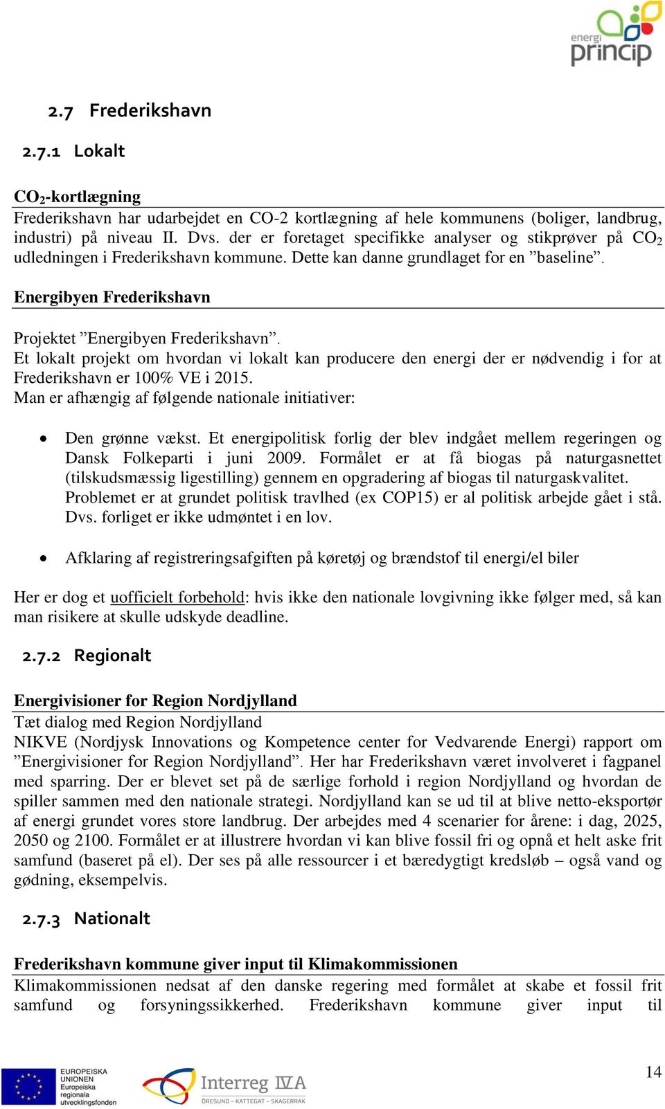 Et lokalt projekt om hvordan vi lokalt kan producere den energi der er nødvendig i for at Frederikshavn er 100% VE i 2015. Man er afhængig af følgende nationale initiativer: Den grønne vækst.