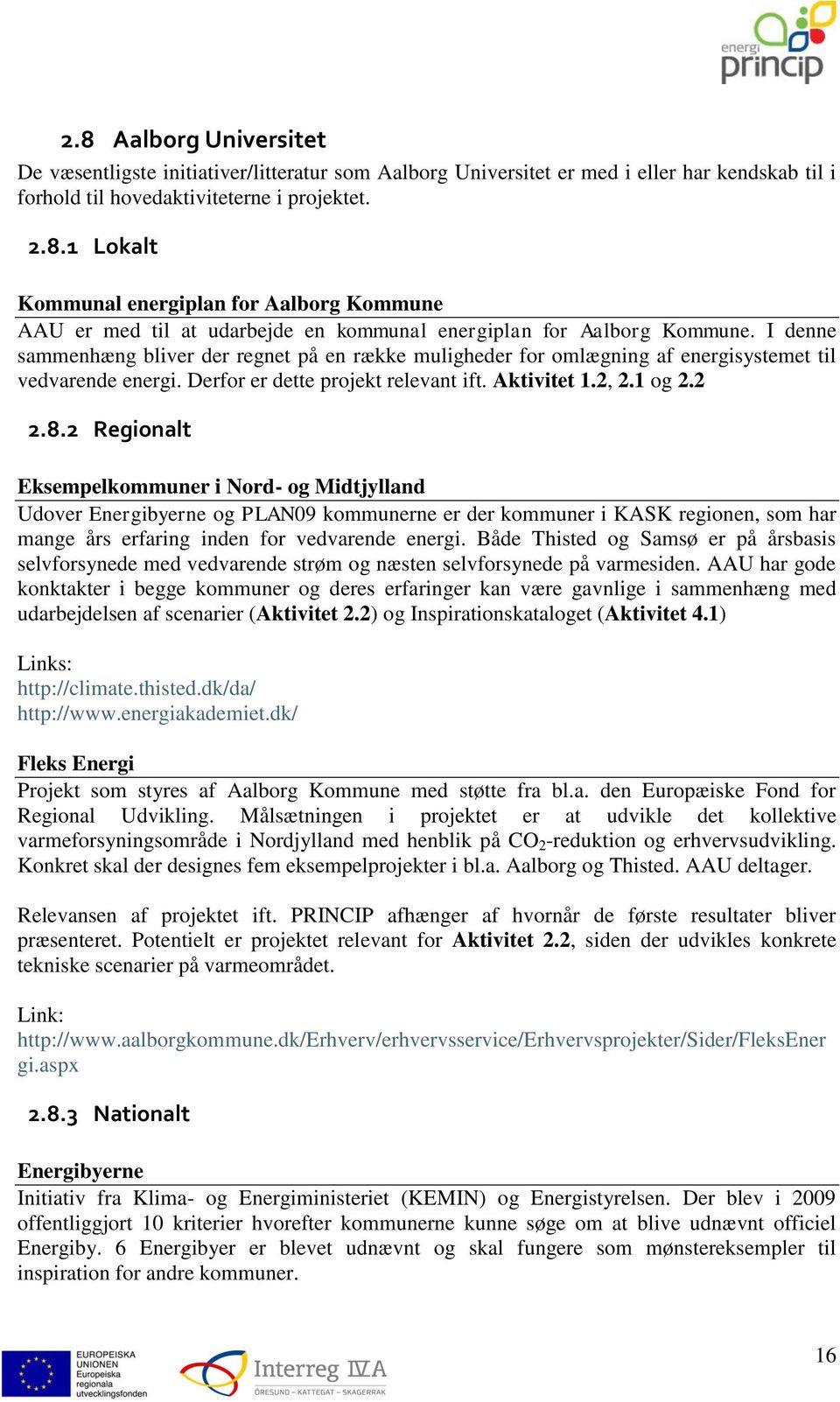 2 Regionalt Eksempelkommuner i Nord- og Midtjylland Udover Energibyerne og PLAN09 kommunerne er der kommuner i KASK regionen, som har mange års erfaring inden for vedvarende energi.