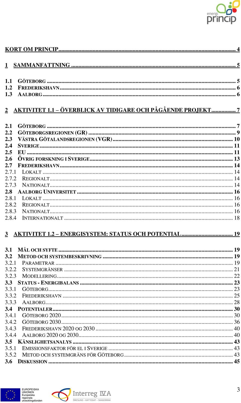 .. 16 2.8.1 LOKALT... 16 2.8.2 REGIONALT... 16 2.8.3 NATIONALT... 16 2.8.4 INTERNATIONALT... 18 3 AKTIVITET 1.2 ENERGISYSTEM: STATUS OCH POTENTIAL... 19 3.1 MÅL OCH SYFTE... 19 3.2 METOD OCH SYSTEMBESKRIVNING.