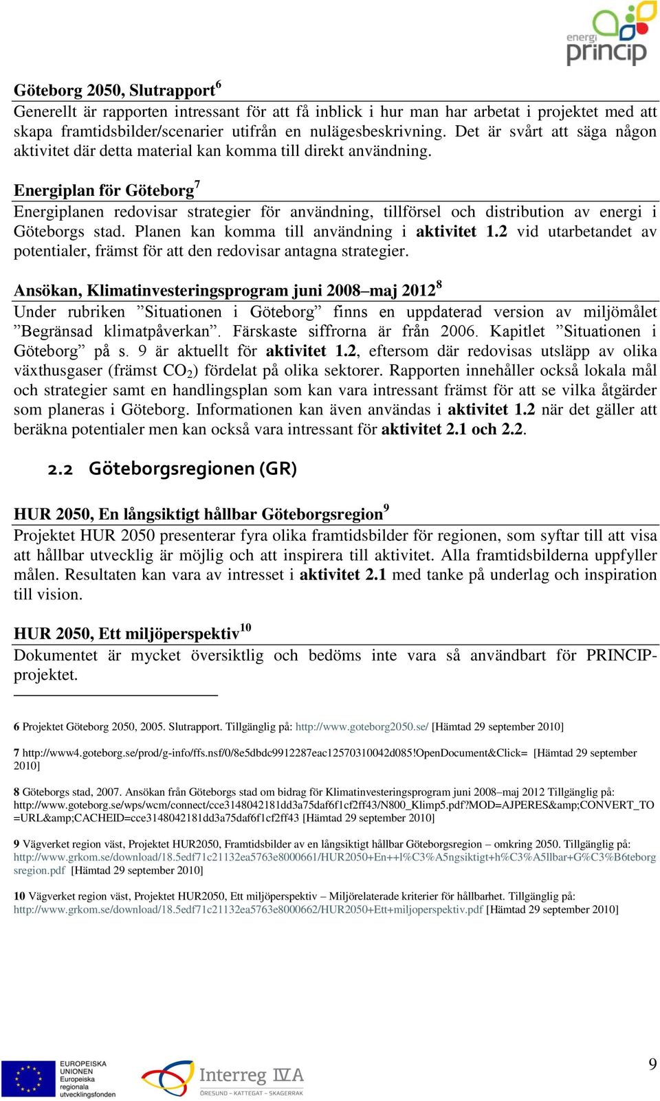 Energiplan för Göteborg 7 Energiplanen redovisar strategier för användning, tillförsel och distribution av energi i Göteborgs stad. Planen kan komma till användning i aktivitet 1.