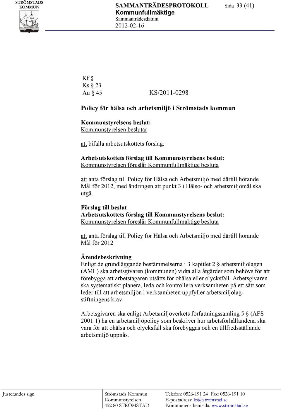 Arbetsutskottets förslag till Kommunstyrelsens beslut: Kommunstyrelsen föreslår Kommunfullmäktige besluta att anta förslag till Policy för Hälsa och Arbetsmiljö med därtill hörande Mål för 2012, med