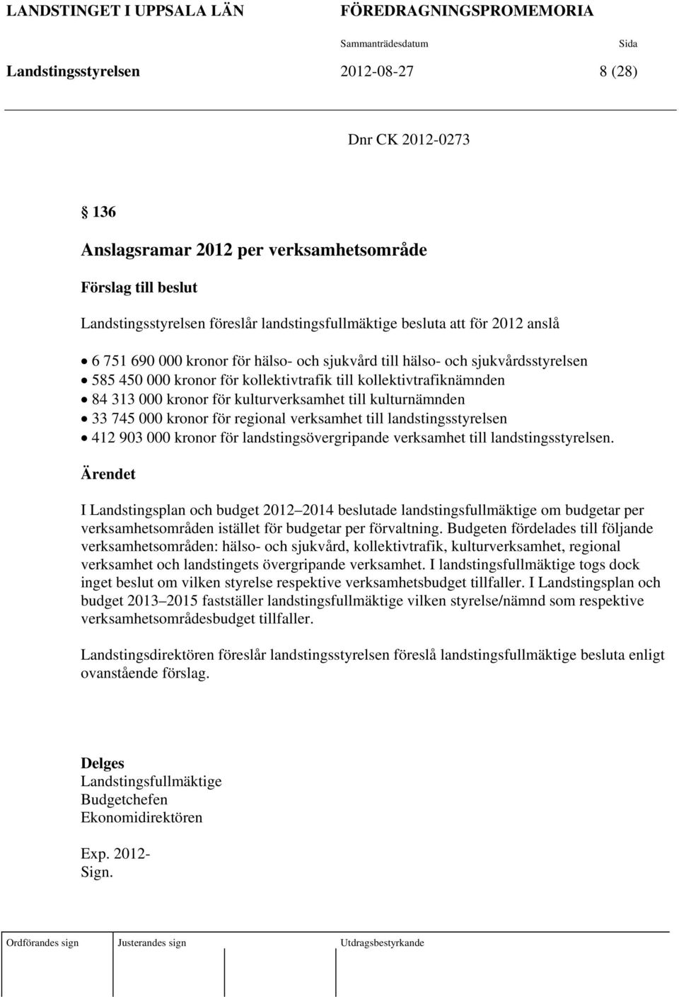 till kollektivtrafiknämnden 84 313 000 kronor för kulturverksamhet till kulturnämnden 33 745 000 kronor för regional verksamhet till landstingsstyrelsen 412 903 000 kronor för landstingsövergripande