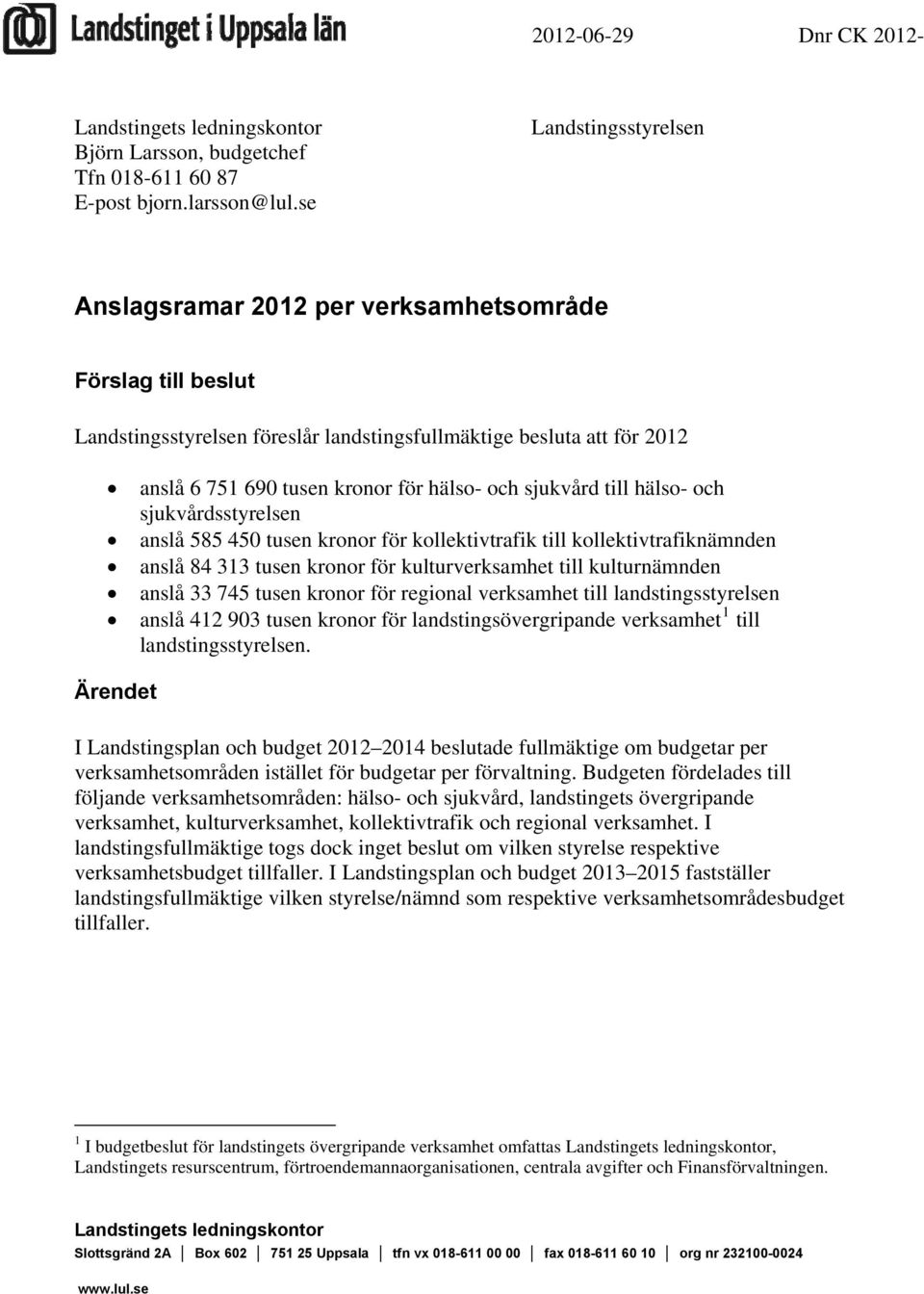 sjukvård till hälso- och sjukvårdsstyrelsen anslå 585 450 tusen kronor för kollektivtrafik till kollektivtrafiknämnden anslå 84 313 tusen kronor för kulturverksamhet till kulturnämnden anslå 33 745