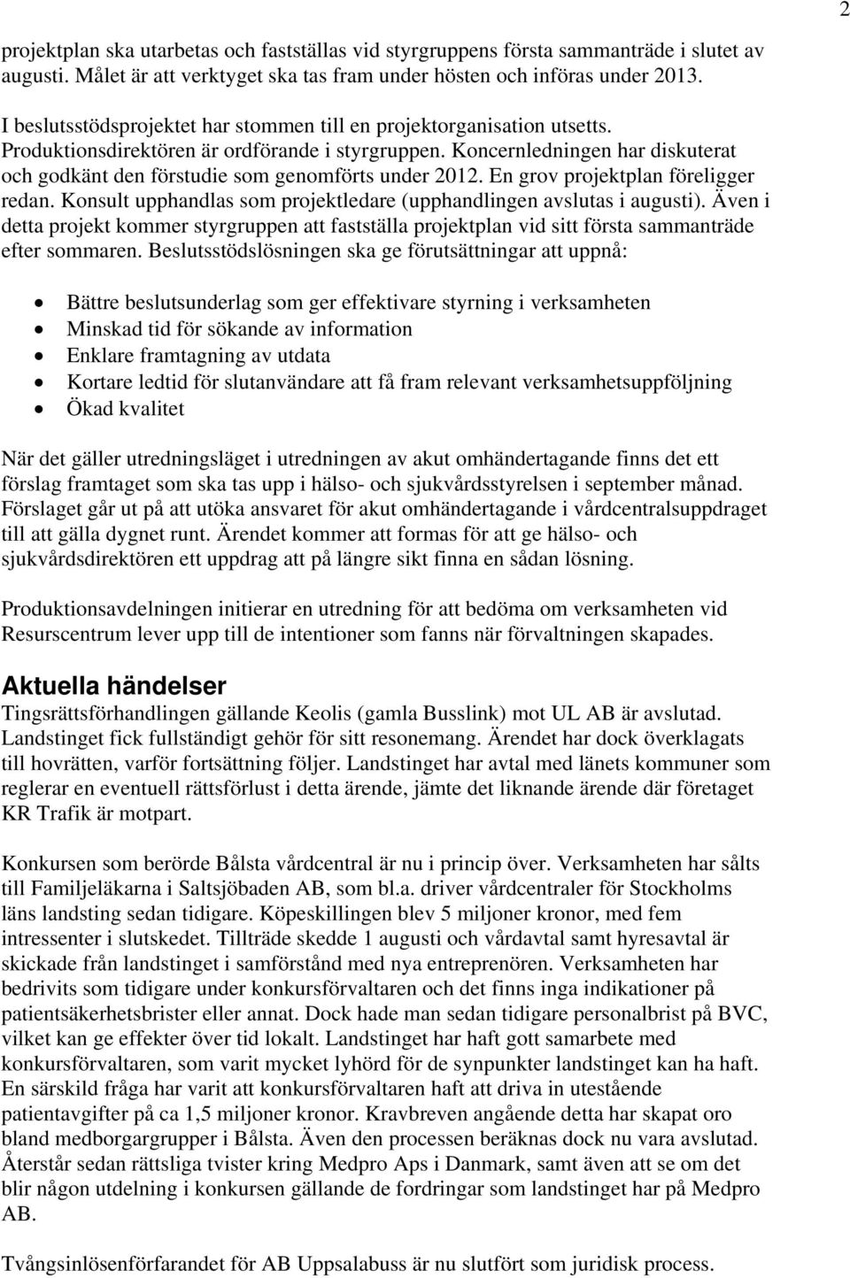 Koncernledningen har diskuterat och godkänt den förstudie som genomförts under 2012. En grov projektplan föreligger redan. Konsult upphandlas som projektledare (upphandlingen avslutas i augusti).