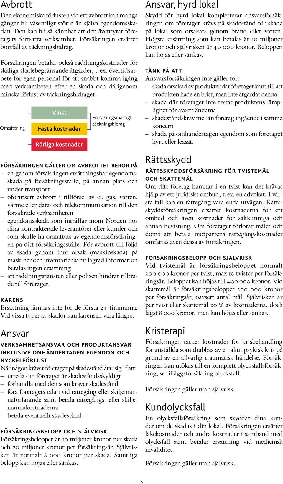 övertidsarbete för egen personal för att snabbt komma igång med verksamheten efter en skada och därigenom minska förlust av täckningsbidraget.