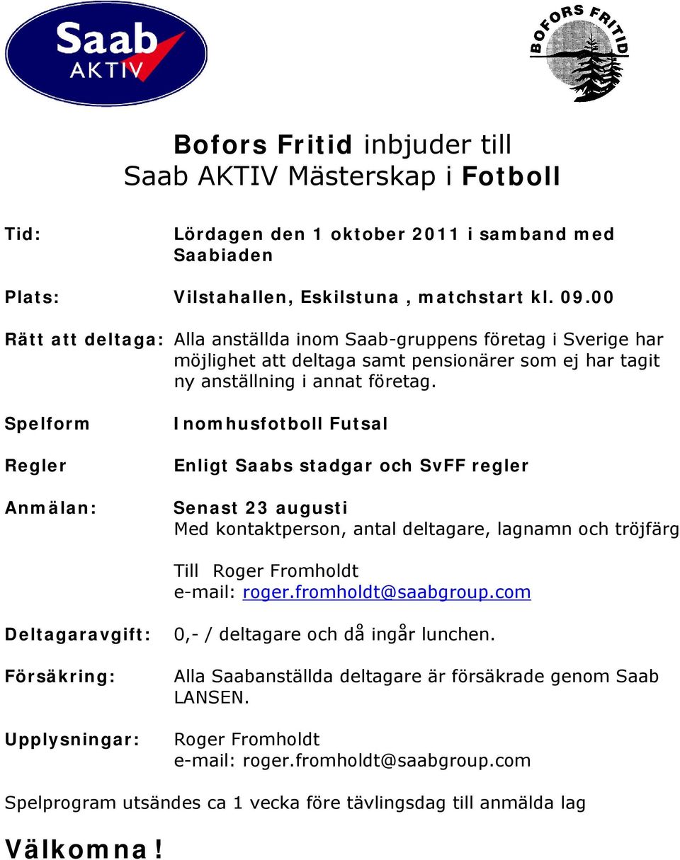 Spelform Regler Inomhusfotboll Futsal Enligt Saabs stadgar och SvFF regler Senast 23 augusti Med kontaktperson, antal deltagare, lagnamn och tröjfärg Till Roger Fromholdt e-mail: roger.